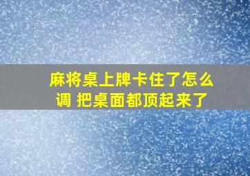 麻将桌上牌卡住了怎么调 把桌面都顶起来了